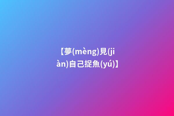 【夢(mèng)見(jiàn)自己捉魚(yú)】