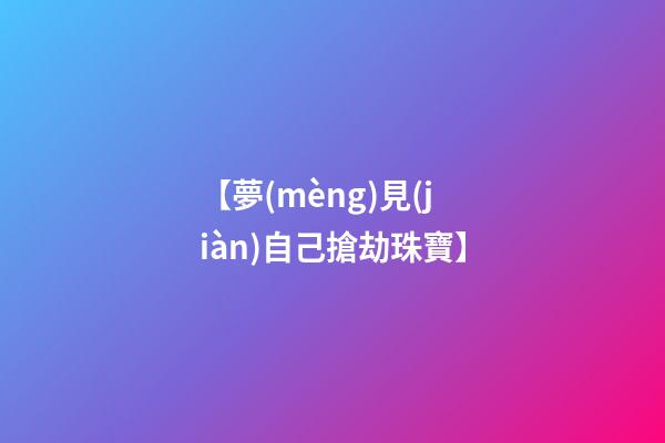 【夢(mèng)見(jiàn)自己搶劫珠寶】