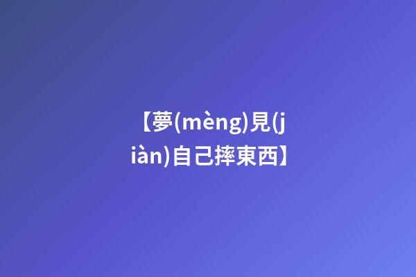 【夢(mèng)見(jiàn)自己摔東西】