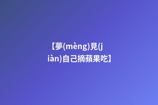 【夢(mèng)見(jiàn)自己摘蘋果吃】
