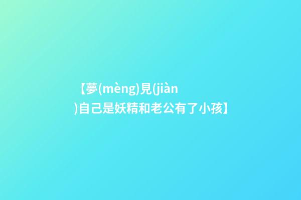 【夢(mèng)見(jiàn)自己是妖精和老公有了小孩】