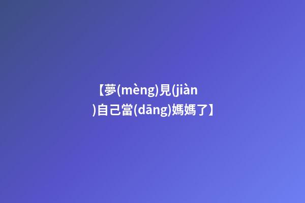 【夢(mèng)見(jiàn)自己當(dāng)媽媽了】