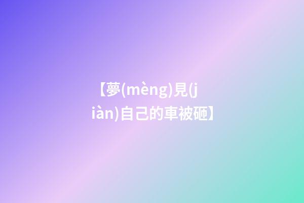 【夢(mèng)見(jiàn)自己的車被砸】