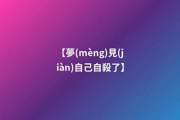 【夢(mèng)見(jiàn)自己自殺了】