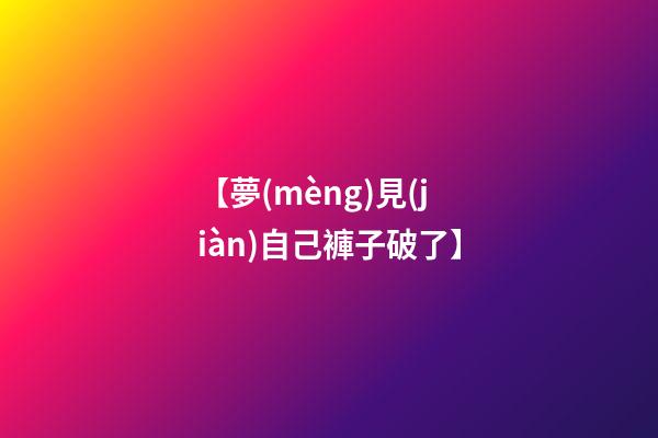 【夢(mèng)見(jiàn)自己褲子破了】