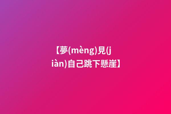 【夢(mèng)見(jiàn)自己跳下懸崖】