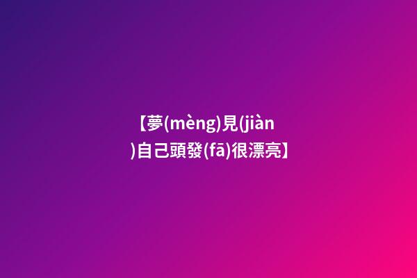 【夢(mèng)見(jiàn)自己頭發(fā)很漂亮】