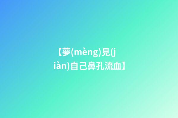 【夢(mèng)見(jiàn)自己鼻孔流血】
