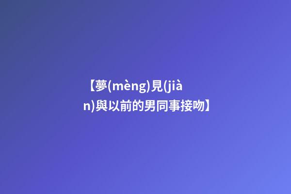 【夢(mèng)見(jiàn)與以前的男同事接吻】