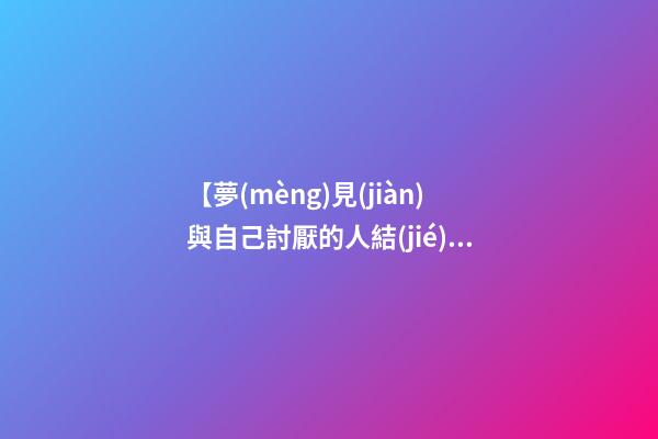 【夢(mèng)見(jiàn)與自己討厭的人結(jié)婚】