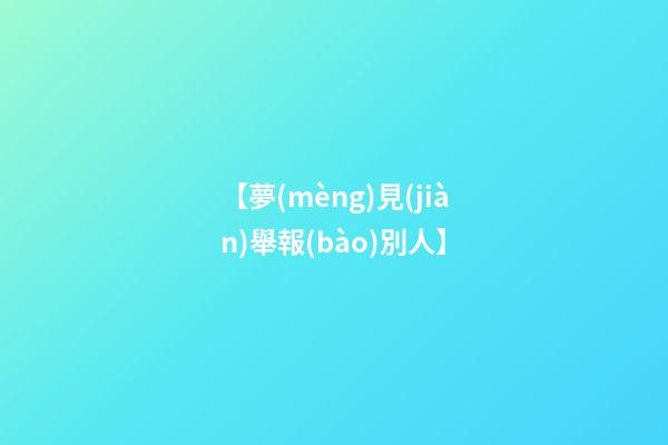 【夢(mèng)見(jiàn)舉報(bào)別人】