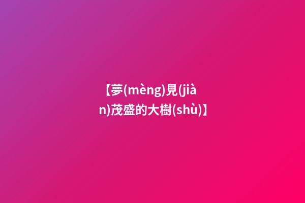 【夢(mèng)見(jiàn)茂盛的大樹(shù)】