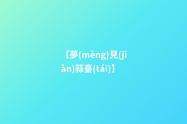 【夢(mèng)見(jiàn)蒜臺(tái)】
