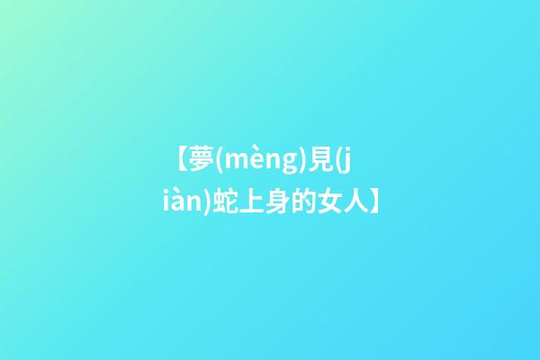 【夢(mèng)見(jiàn)蛇上身的女人】