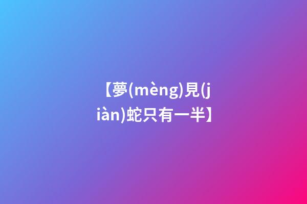 【夢(mèng)見(jiàn)蛇只有一半】