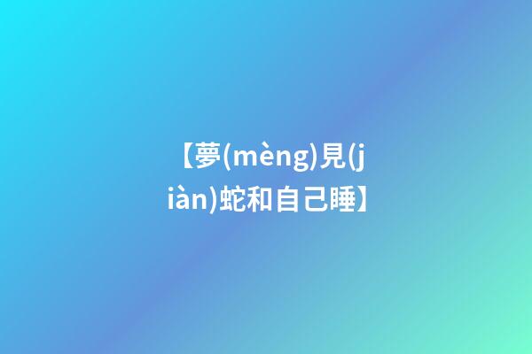 【夢(mèng)見(jiàn)蛇和自己睡】