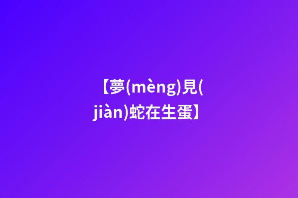【夢(mèng)見(jiàn)蛇在生蛋】