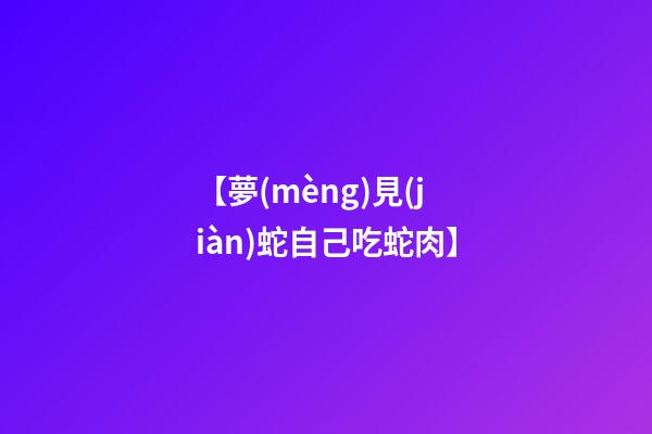 【夢(mèng)見(jiàn)蛇自己吃蛇肉】
