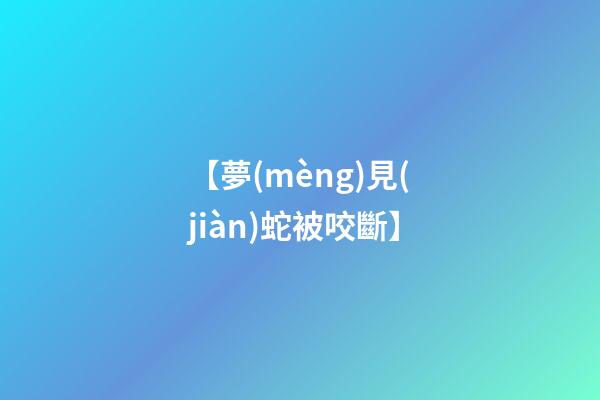 【夢(mèng)見(jiàn)蛇被咬斷】