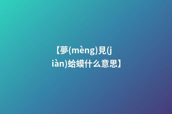【夢(mèng)見(jiàn)蛤蟆什么意思】