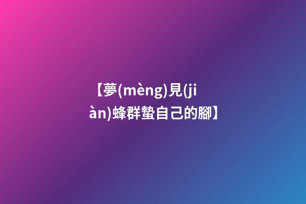 【夢(mèng)見(jiàn)蜂群蟄自己的腳】