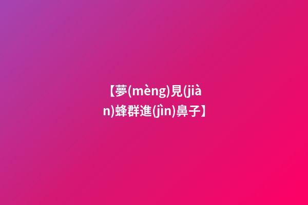 【夢(mèng)見(jiàn)蜂群進(jìn)鼻子】
