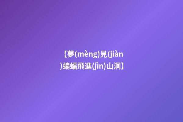 【夢(mèng)見(jiàn)蝙蝠飛進(jìn)山洞】