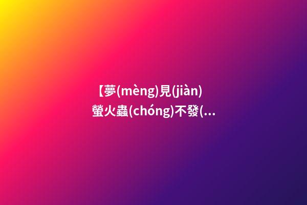 【夢(mèng)見(jiàn)螢火蟲(chóng)不發(fā)光】