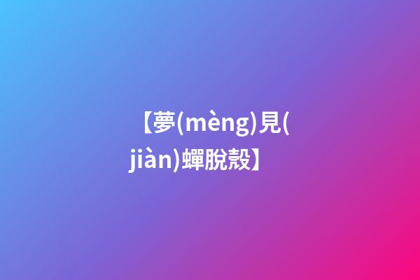 【夢(mèng)見(jiàn)蟬脫殼】