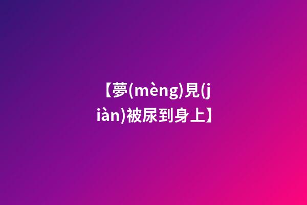 【夢(mèng)見(jiàn)被尿到身上】