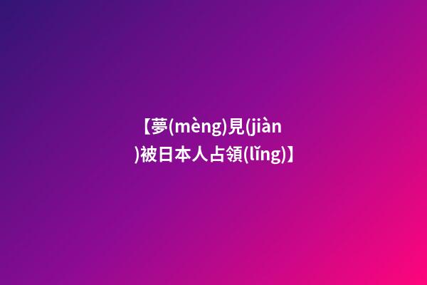 【夢(mèng)見(jiàn)被日本人占領(lǐng)】