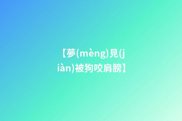 【夢(mèng)見(jiàn)被狗咬肩膀】