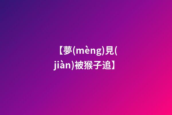 【夢(mèng)見(jiàn)被猴子追】