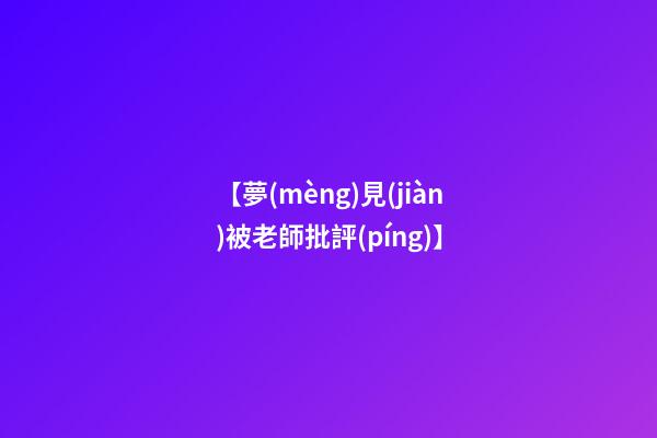 【夢(mèng)見(jiàn)被老師批評(píng)】