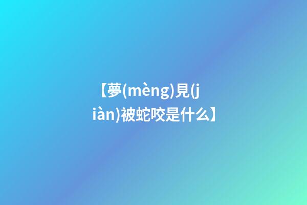 【夢(mèng)見(jiàn)被蛇咬是什么】