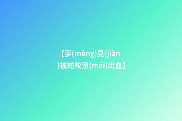【夢(mèng)見(jiàn)被蛇咬沒(méi)出血】