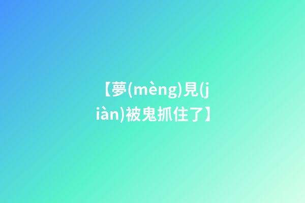 【夢(mèng)見(jiàn)被鬼抓住了】