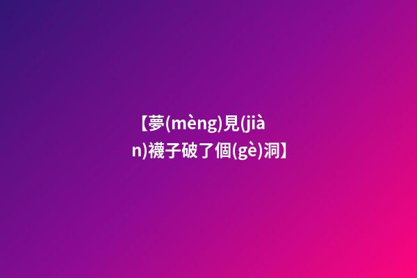 【夢(mèng)見(jiàn)襪子破了個(gè)洞】