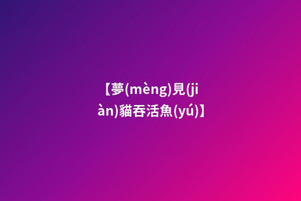 【夢(mèng)見(jiàn)貓吞活魚(yú)】