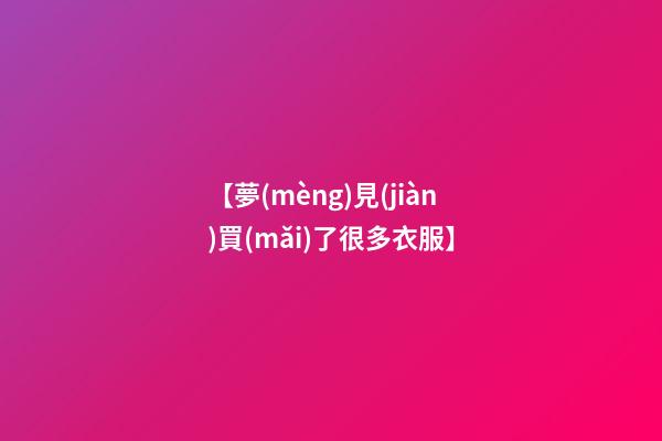 【夢(mèng)見(jiàn)買(mǎi)了很多衣服】