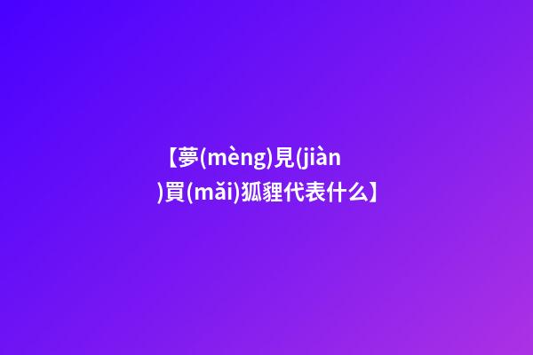 【夢(mèng)見(jiàn)買(mǎi)狐貍代表什么】