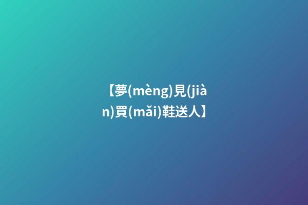 【夢(mèng)見(jiàn)買(mǎi)鞋送人】