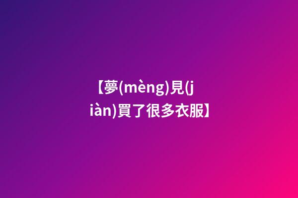【夢(mèng)見(jiàn)買了很多衣服】