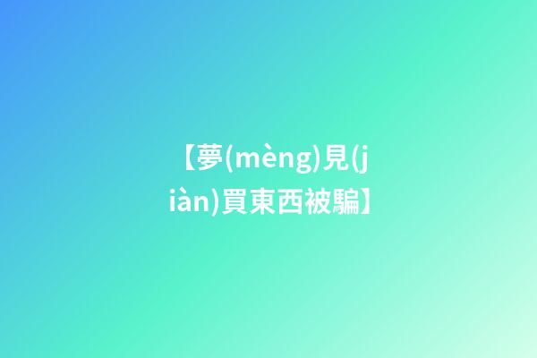 【夢(mèng)見(jiàn)買東西被騙】