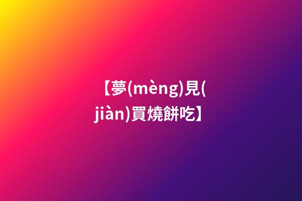 【夢(mèng)見(jiàn)買燒餅吃】