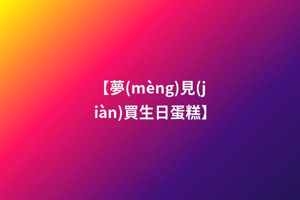 【夢(mèng)見(jiàn)買生日蛋糕】
