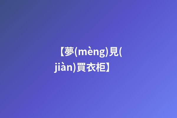 【夢(mèng)見(jiàn)買衣柜】