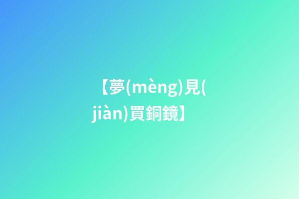 【夢(mèng)見(jiàn)買銅鏡】