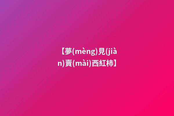 【夢(mèng)見(jiàn)賣(mài)西紅柿】