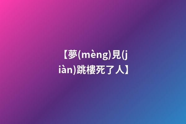 【夢(mèng)見(jiàn)跳樓死了人】